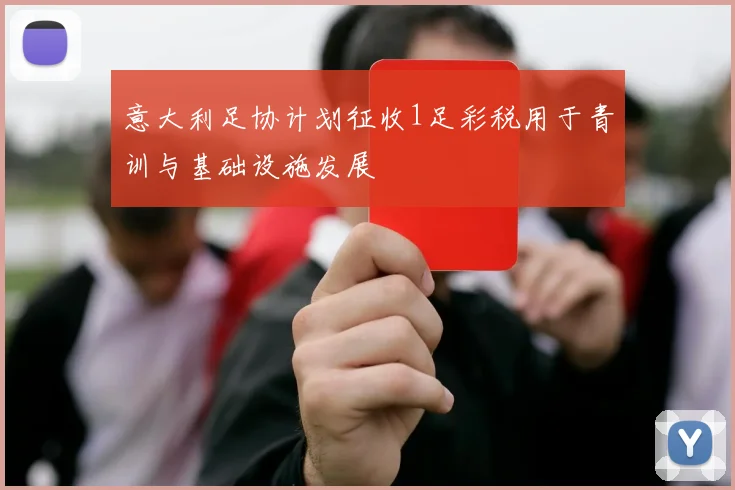 意大利足协计划征收1足彩税用于青训与基础设施发展