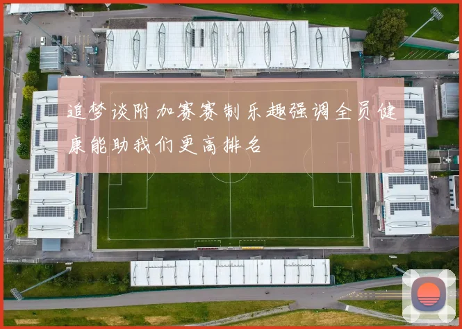 追梦谈附加赛赛制乐趣强调全员健康能助我们更高排名