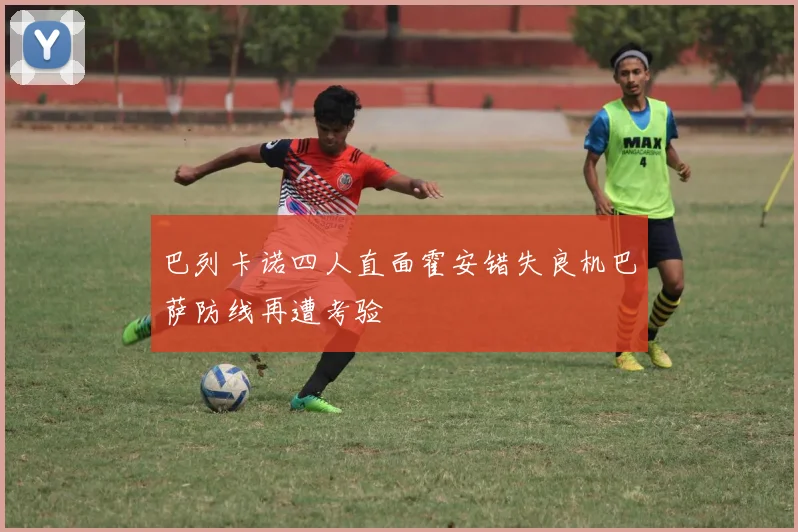 巴列卡诺四人直面霍安错失良机巴萨防线再遭考验