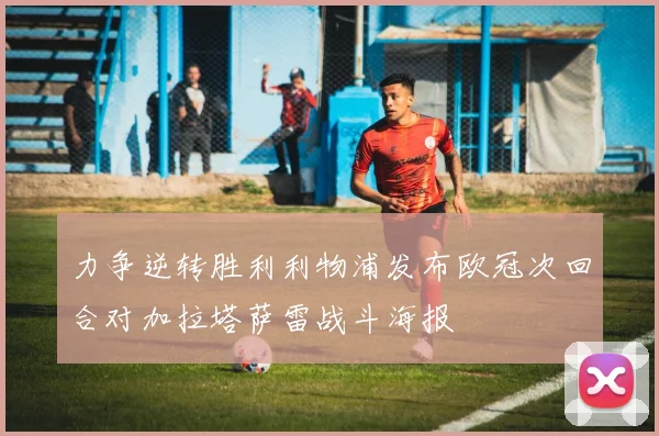 力争逆转胜利利物浦发布欧冠次回合对加拉塔萨雷战斗海报