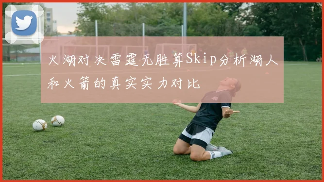 火湖对决雷霆无胜算Skip分析湖人和火箭的真实实力对比