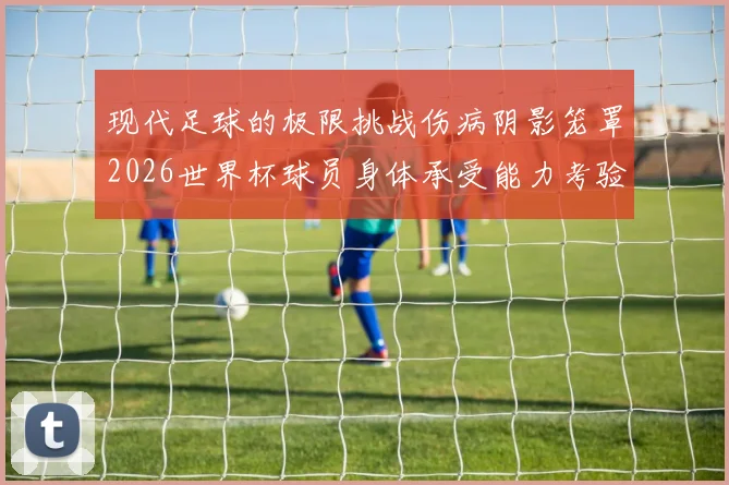 现代足球的极限挑战伤病阴影笼罩2026世界杯球员身体承受能力考验