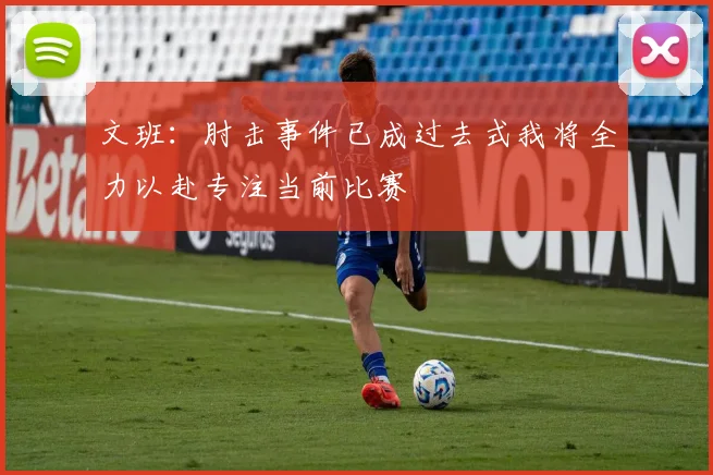 文班：肘击事件已成过去式我将全力以赴专注当前比赛