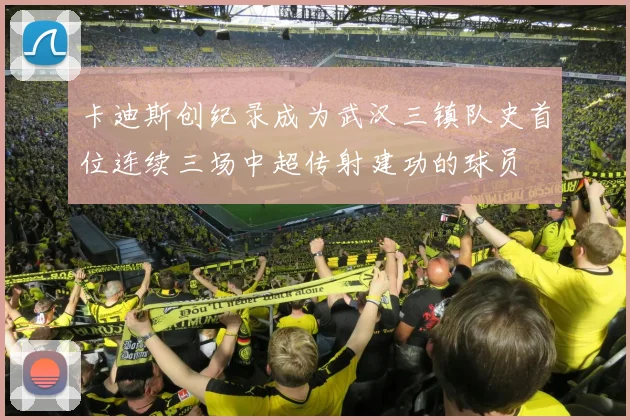 卡迪斯创纪录成为武汉三镇队史首位连续三场中超传射建功的球员