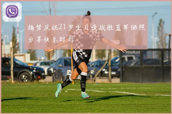 梅努庆祝21岁生日夜战胜蓝军晒照分享快乐时刻
