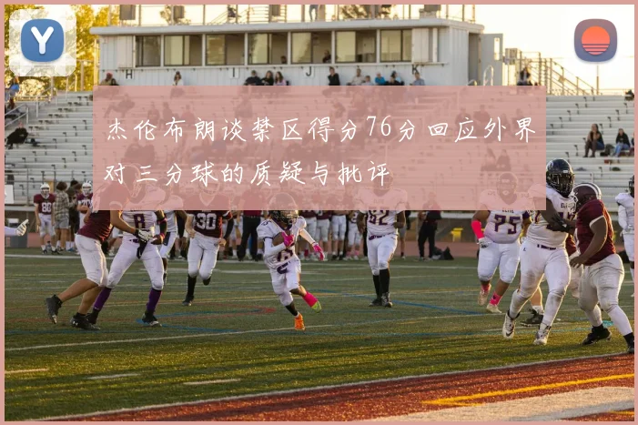 杰伦布朗谈禁区得分76分回应外界对三分球的质疑与批评