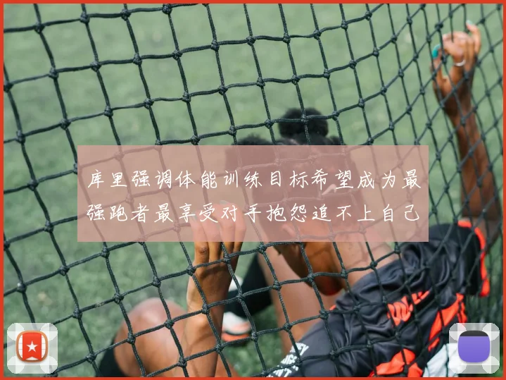 库里强调体能训练目标希望成为最强跑者最享受对手抱怨追不上自己