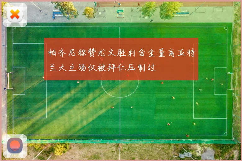 帕齐尼称赞尤文胜利含金量高亚特兰大主场仅被拜仁压制过
