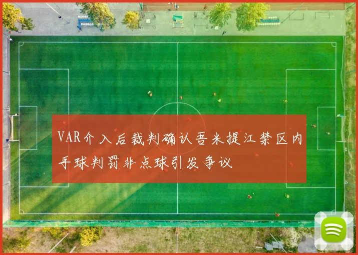 VAR介入后裁判确认吾米提江禁区内手球判罚非点球引发争议