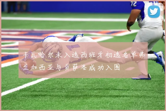卡瓦哈尔未入选西班牙初选名单弗兰加西亚与贡萨洛成功入围