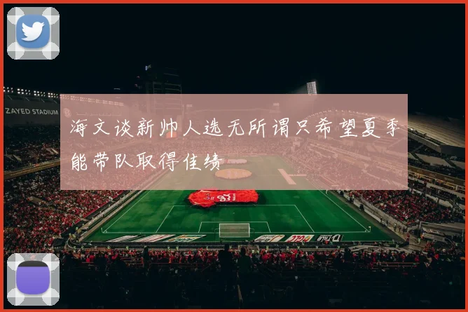 海文谈新帅人选无所谓只希望夏季能带队取得佳绩
